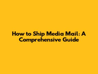 How to Ship Media Mail: A Comprehensive Guide