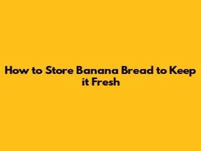 How to Store Banana Bread to Keep it Fresh