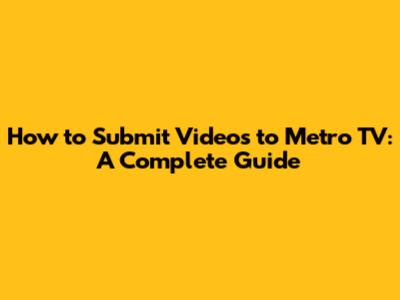 How to Submit Videos to Metro TV: A Complete Guide