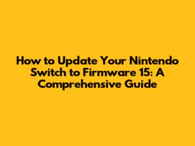 How to Update Your Nintendo Switch to Firmware 15: A Comprehensive Guide