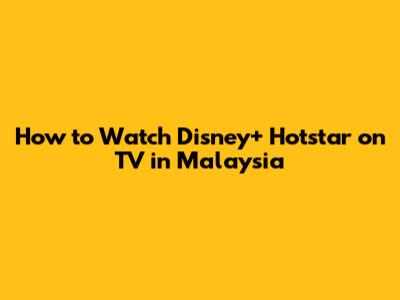 How to Watch Disney+ Hotstar on TV in Malaysia