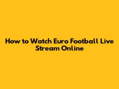 How to Watch Euro Football Live Stream Online