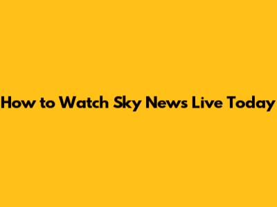 How to Watch Sky News Live Today