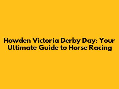Howden Victoria Derby Day: Your Ultimate Guide to Horse Racing