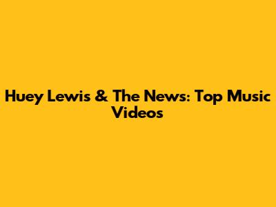 Huey Lewis & The News: Top Music Videos
