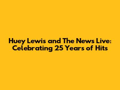 Huey Lewis and The News Live: Celebrating 25 Years of Hits