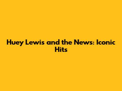 Huey Lewis and the News: Iconic Hits