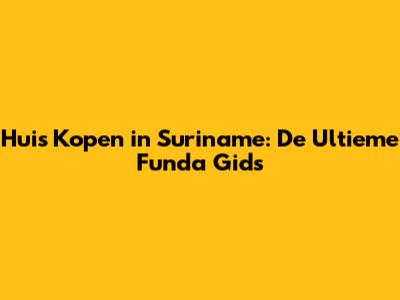 Huis Kopen in Suriname: De Ultieme Funda Gids