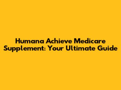 Humana Achieve Medicare Supplement: Your Ultimate Guide