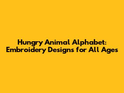 Hungry Animal Alphabet: Embroidery Designs for All Ages