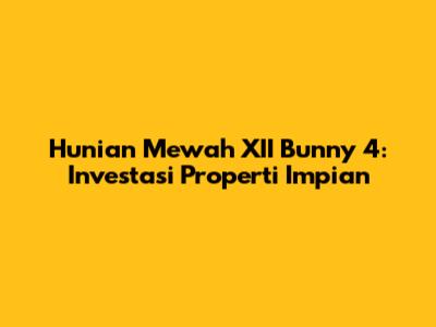 Hunian Mewah XII Bunny 4: Investasi Properti Impian