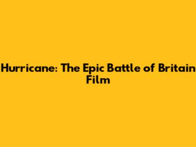 Hurricane: The Epic Battle of Britain Film