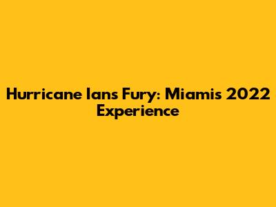 Hurricane Ian's Fury: Miami's 2022 Experience