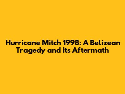 Hurricane Mitch 1998: A Belizean Tragedy and Its Aftermath