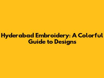 Hyderabad Embroidery: A Colorful Guide to Designs