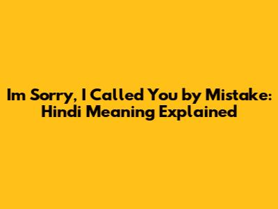 I'm Sorry, I Called You by Mistake: Hindi Meaning Explained