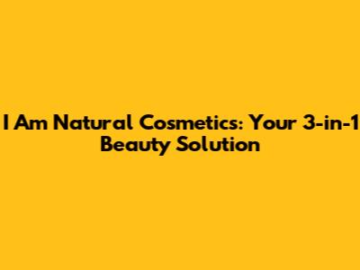 I Am Natural Cosmetics: Your 3-in-1 Beauty Solution