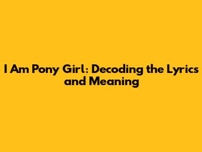 I Am Pony Girl: Decoding the Lyrics and Meaning
