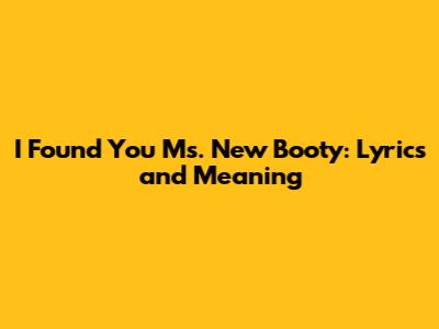 I Found You Ms. New Booty: Lyrics and Meaning