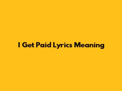 I Get Paid Lyrics Meaning
