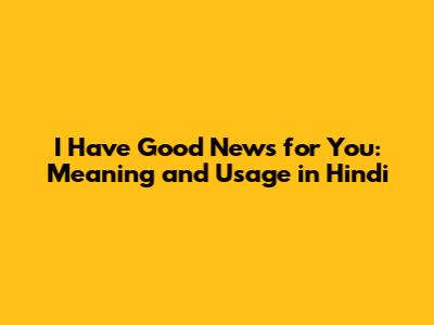 I Have Good News for You: Meaning and Usage in Hindi