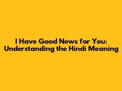I Have Good News for You: Understanding the Hindi Meaning