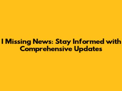 I Missing News: Stay Informed with Comprehensive Updates