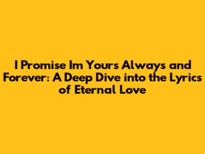 I Promise I'm Yours Always and Forever: A Deep Dive into the Lyrics of Eternal Love