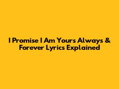 I Promise I Am Yours Always & Forever Lyrics Explained