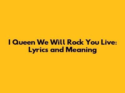 I Queen We Will Rock You Live: Lyrics and Meaning