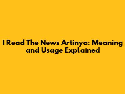 I Read The News Artinya: Meaning and Usage Explained