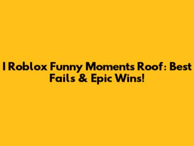 I Roblox Funny Moments Roof: Best Fails & Epic Wins!