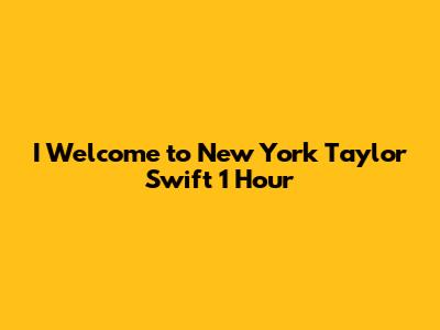 I Welcome to New York Taylor Swift 1 Hour