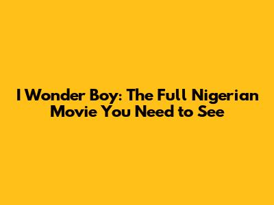 I Wonder Boy: The Full Nigerian Movie You Need to See