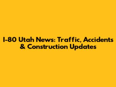 I-80 Utah News: Traffic, Accidents & Construction Updates