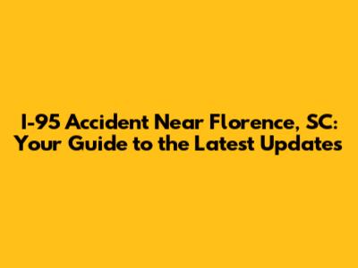 I-95 Accident Near Florence, SC: Your Guide to the Latest Updates