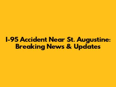 I-95 Accident Near St. Augustine: Breaking News & Updates