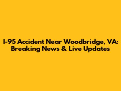 I-95 Accident Near Woodbridge, VA: Breaking News & Live Updates
