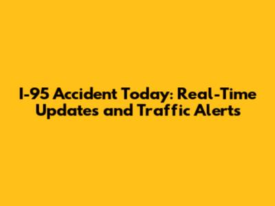 I-95 Accident Today: Real-Time Updates and Traffic Alerts
