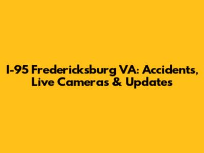 I-95 Fredericksburg VA: Accidents, Live Cameras & Updates
