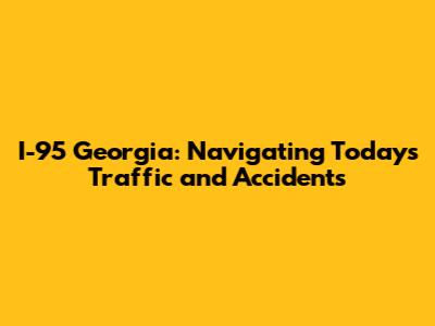 I-95 Georgia: Navigating Today's Traffic and Accidents