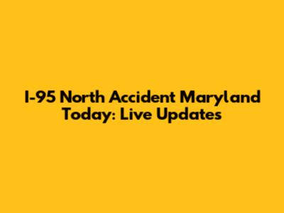 I-95 North Accident Maryland Today: Live Updates