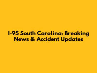 I-95 South Carolina: Breaking News & Accident Updates