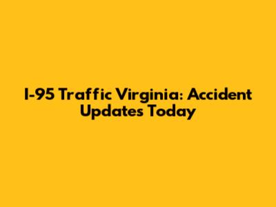 I-95 Traffic Virginia: Accident Updates Today