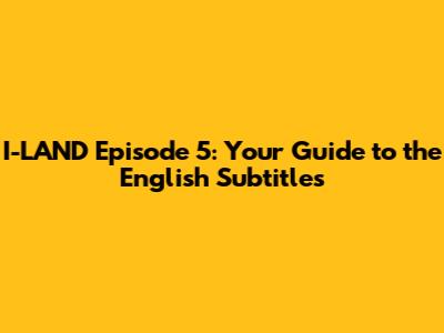 I-LAND Episode 5: Your Guide to the English Subtitles