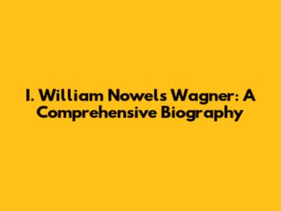 I. William Nowels Wagner: A Comprehensive Biography