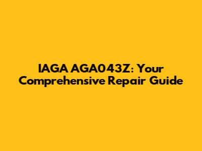 IAGA AGA043Z: Your Comprehensive Repair Guide