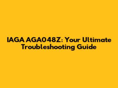 IAGA AGA048Z: Your Ultimate Troubleshooting Guide
