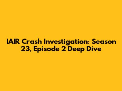 IAIR Crash Investigation: Season 23, Episode 2 Deep Dive