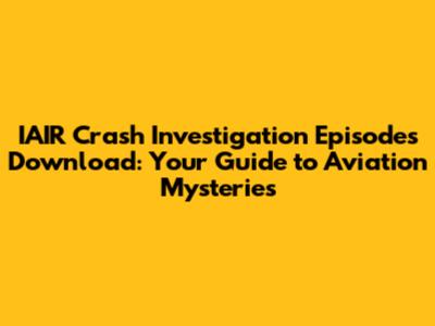 IAIR Crash Investigation Episodes Download: Your Guide to Aviation Mysteries
